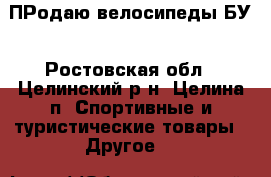 ПРодаю велосипеды БУ - Ростовская обл., Целинский р-н, Целина п. Спортивные и туристические товары » Другое   